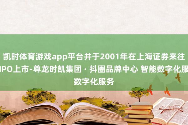 凯时体育游戏app平台并于2001年在上海证券来往所IPO上市-尊龙时凯集团 · 抖圈品牌中心 智能数字化服务