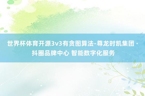 世界杯体育开源3v3有贪图算法-尊龙时凯集团 · 抖圈品牌中心 智能数字化服务