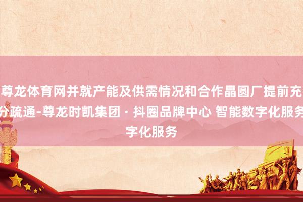 尊龙体育网并就产能及供需情况和合作晶圆厂提前充分疏通-尊龙时凯集团 · 抖圈品牌中心 智能数字化服务