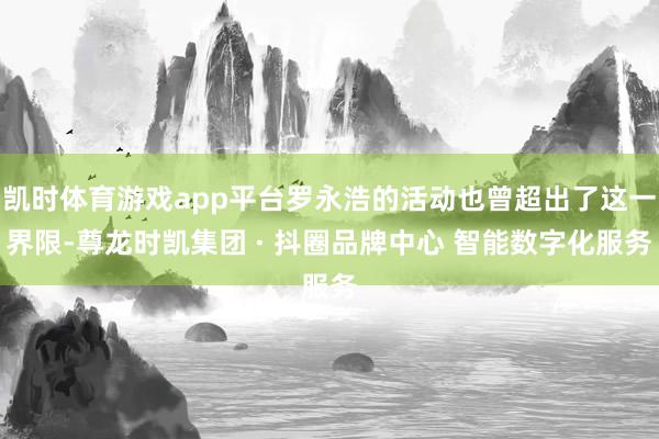 凯时体育游戏app平台罗永浩的活动也曾超出了这一界限-尊龙时凯集团 · 抖圈品牌中心 智能数字化服务