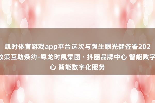 凯时体育游戏app平台这次与强生眼光健签署2026年度政策互助条约-尊龙时凯集团 · 抖圈品牌中心 智能数字化服务