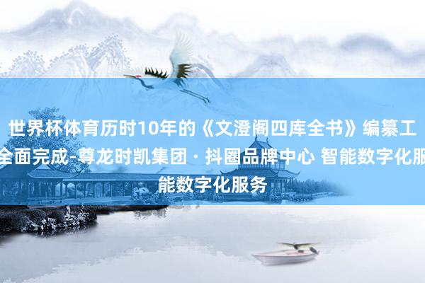 世界杯体育历时10年的《文澄阁四库全书》编纂工程全面完成-尊龙时凯集团 · 抖圈品牌中心 智能数字化服务