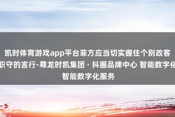 凯时体育游戏app平台菲方应当切实握住个别政客不负职守的言行-尊龙时凯集团 · 抖圈品牌中心 智能数字化服务