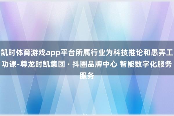 凯时体育游戏app平台所属行业为科技推论和愚弄工功课-尊龙时凯集团 · 抖圈品牌中心 智能数字化服务